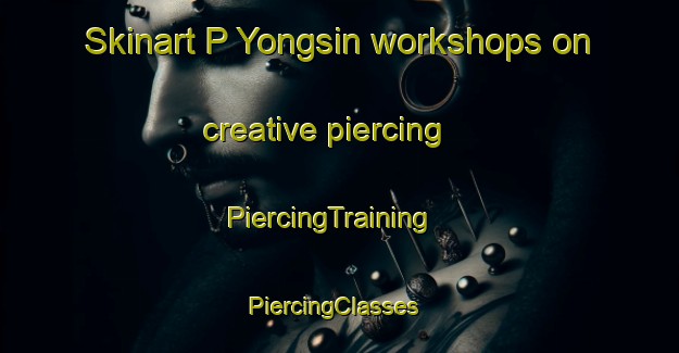 Skinart P Yongsin workshops on creative piercing | PiercingTraining | PiercingClasses | SkinartTraining-Korea