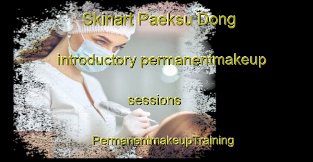 Skinart Paeksu Dong introductory permanentmakeup sessions | #PermanentmakeupTraining #PermanentmakeupClasses #SkinartTraining-Korea