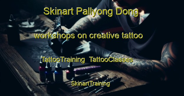 Skinart Pallyong Dong workshops on creative tattoo | TattooTraining | TattooClasses | SkinartTraining-Korea