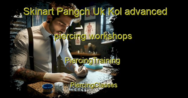 Skinart Pangch Uk Kol advanced piercing workshops | #PiercingTraining #PiercingClasses #SkinartTraining-Korea