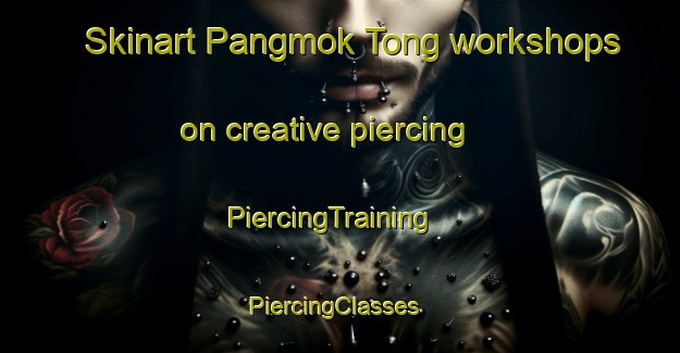 Skinart Pangmok Tong workshops on creative piercing | PiercingTraining | PiercingClasses | SkinartTraining-Korea