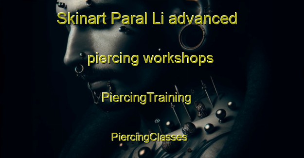 Skinart Paral Li advanced piercing workshops | PiercingTraining | PiercingClasses | SkinartTraining-Korea