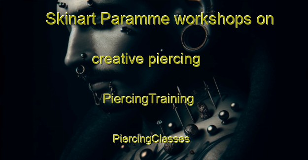 Skinart Paramme workshops on creative piercing | PiercingTraining | PiercingClasses | SkinartTraining-Korea