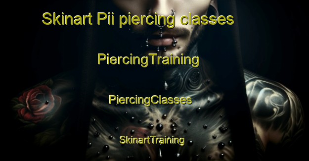 Skinart Pii piercing classes | PiercingTraining | PiercingClasses | SkinartTraining-Korea