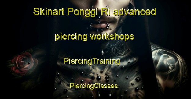 Skinart Ponggi Ri advanced piercing workshops | PiercingTraining | PiercingClasses | SkinartTraining-Korea