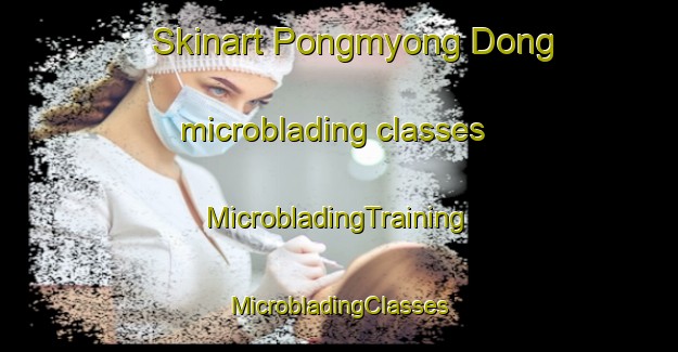 Skinart Pongmyong Dong microblading classes | #MicrobladingTraining #MicrobladingClasses #SkinartTraining-Korea