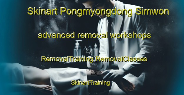 Skinart Pongmyongdong Simwon advanced removal workshops | #RemovalTraining #RemovalClasses #SkinartTraining-Korea