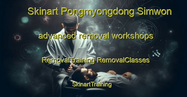 Skinart Pongmyongdong Simwon advanced removal workshops | #RemovalTraining #RemovalClasses #SkinartTraining-Korea