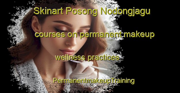 Skinart Posong Nodongjagu courses on permanent makeup wellness practices | #PermanentmakeupTraining #PermanentmakeupClasses #SkinartTraining-Korea