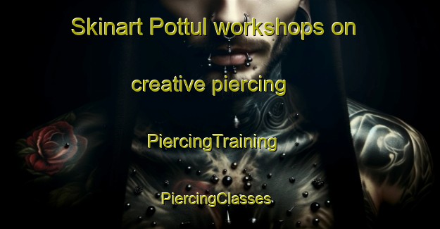 Skinart Pottul workshops on creative piercing | PiercingTraining | PiercingClasses | SkinartTraining-Korea