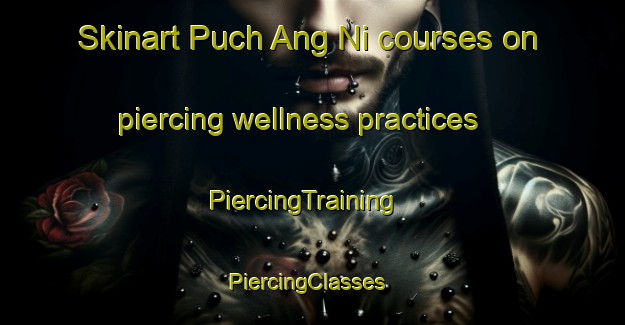 Skinart Puch Ang Ni courses on piercing wellness practices | PiercingTraining | PiercingClasses | SkinartTraining-Korea