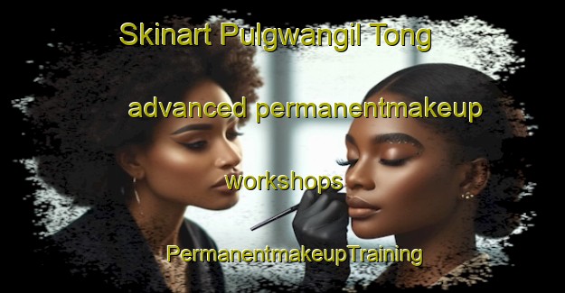 Skinart Pulgwangil Tong advanced permanentmakeup workshops | #PermanentmakeupTraining #PermanentmakeupClasses #SkinartTraining-Korea