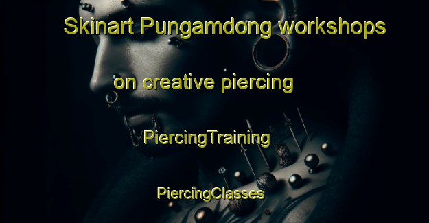 Skinart Pungamdong workshops on creative piercing | PiercingTraining | PiercingClasses | SkinartTraining-Korea