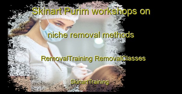 Skinart Purim workshops on niche removal methods | #RemovalTraining #RemovalClasses #SkinartTraining-Korea