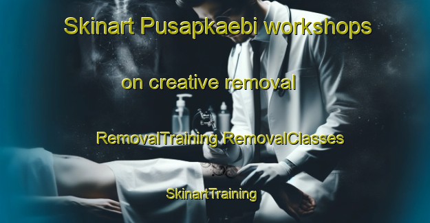 Skinart Pusapkaebi workshops on creative removal | #RemovalTraining #RemovalClasses #SkinartTraining-Korea