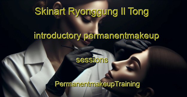 Skinart Ryonggung Il Tong introductory permanentmakeup sessions | #PermanentmakeupTraining #PermanentmakeupClasses #SkinartTraining-Korea