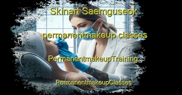 Skinart Saemguseok permanentmakeup classes | PermanentmakeupTraining | PermanentmakeupClasses | SkinartTraining-Korea