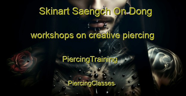 Skinart Saengch On Dong workshops on creative piercing | PiercingTraining | PiercingClasses | SkinartTraining-Korea