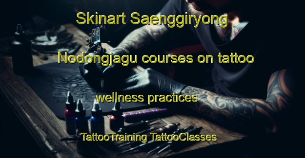 Skinart Saenggiryong Nodongjagu courses on tattoo wellness practices | #TattooTraining #TattooClasses #SkinartTraining-Korea