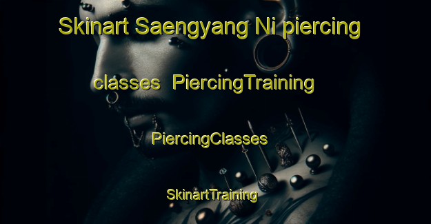 Skinart Saengyang Ni piercing classes | PiercingTraining | PiercingClasses | SkinartTraining-Korea