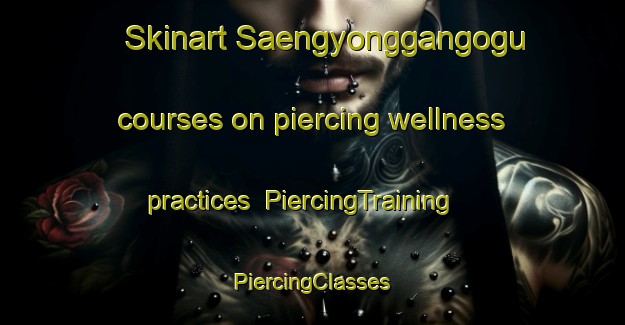 Skinart Saengyonggangogu courses on piercing wellness practices | #PiercingTraining #PiercingClasses #SkinartTraining-Korea