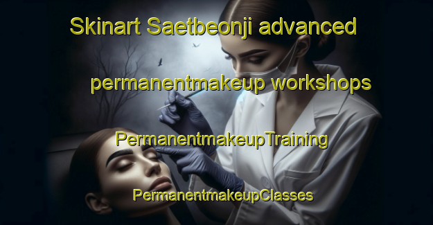 Skinart Saetbeonji advanced permanentmakeup workshops | PermanentmakeupTraining | PermanentmakeupClasses | SkinartTraining-Korea