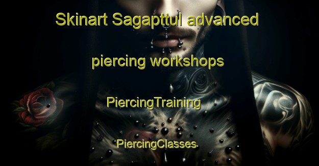 Skinart Sagapttul advanced piercing workshops | PiercingTraining | PiercingClasses | SkinartTraining-Korea