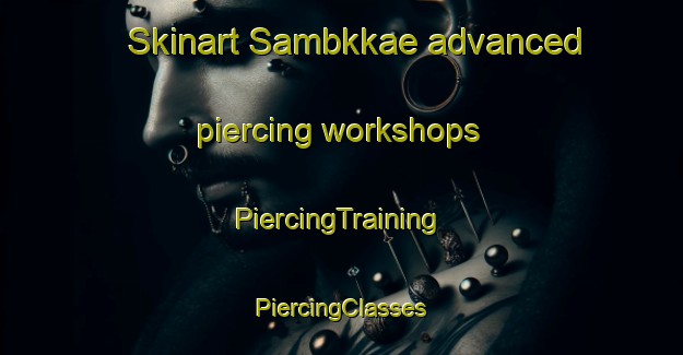 Skinart Sambkkae advanced piercing workshops | #PiercingTraining #PiercingClasses #SkinartTraining-Korea