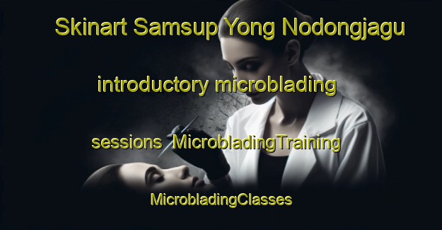 Skinart Samsup Yong Nodongjagu introductory microblading sessions | #MicrobladingTraining #MicrobladingClasses #SkinartTraining-Korea