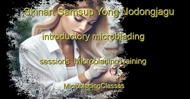 Skinart Samsup Yong Nodongjagu introductory microblading sessions | MicrobladingTraining | MicrobladingClasses | SkinartTraining-Korea