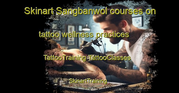 Skinart Sangbanwol courses on tattoo wellness practices | #TattooTraining #TattooClasses #SkinartTraining-Korea