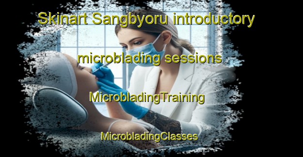 Skinart Sangbyoru introductory microblading sessions | MicrobladingTraining | MicrobladingClasses | SkinartTraining-Korea