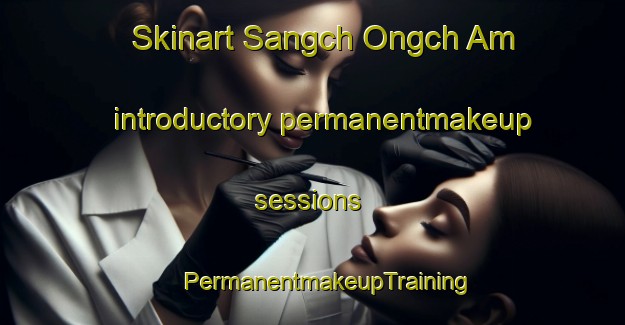 Skinart Sangch Ongch Am introductory permanentmakeup sessions | #PermanentmakeupTraining #PermanentmakeupClasses #SkinartTraining-Korea