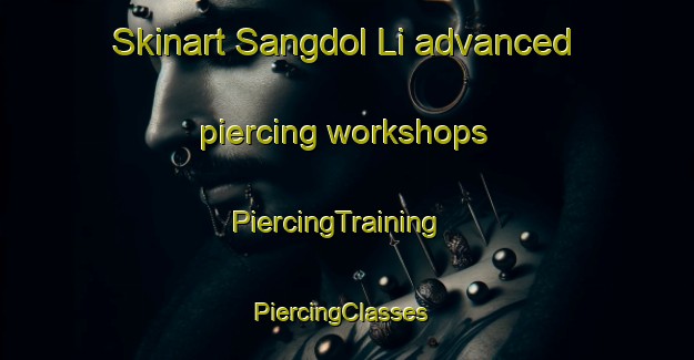 Skinart Sangdol Li advanced piercing workshops | PiercingTraining | PiercingClasses | SkinartTraining-Korea