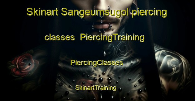 Skinart Sangeumsugol piercing classes | #PiercingTraining #PiercingClasses #SkinartTraining-Korea