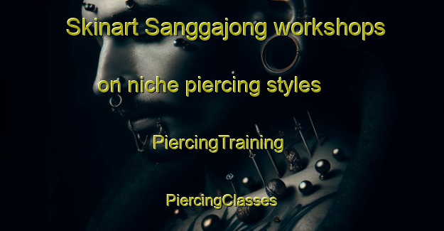 Skinart Sanggajong workshops on niche piercing styles | #PiercingTraining #PiercingClasses #SkinartTraining-Korea