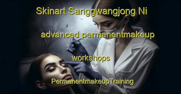 Skinart Sanggwangjong Ni advanced permanentmakeup workshops | PermanentmakeupTraining | PermanentmakeupClasses | SkinartTraining-Korea
