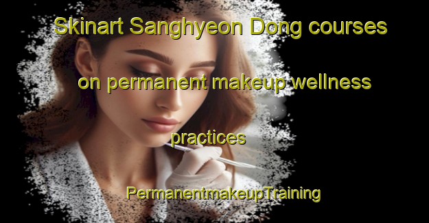 Skinart Sanghyeon Dong courses on permanent makeup wellness practices | #PermanentmakeupTraining #PermanentmakeupClasses #SkinartTraining-Korea