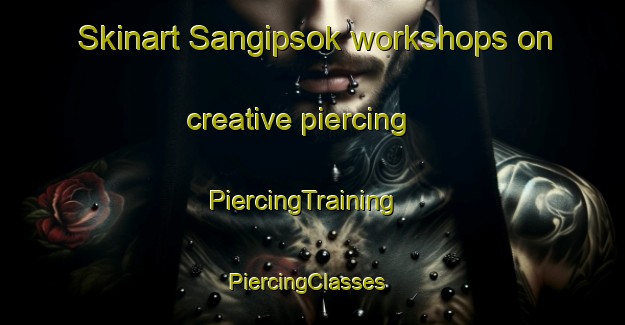 Skinart Sangipsok workshops on creative piercing | PiercingTraining | PiercingClasses | SkinartTraining-Korea
