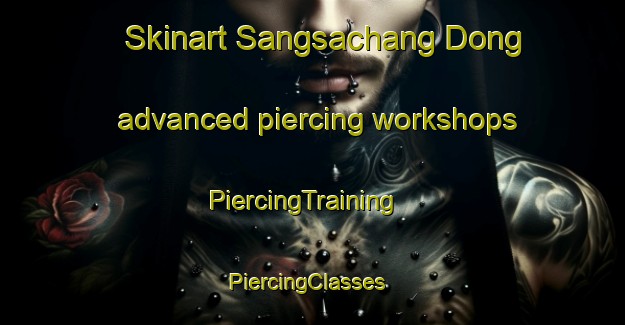 Skinart Sangsachang Dong advanced piercing workshops | PiercingTraining | PiercingClasses | SkinartTraining-Korea