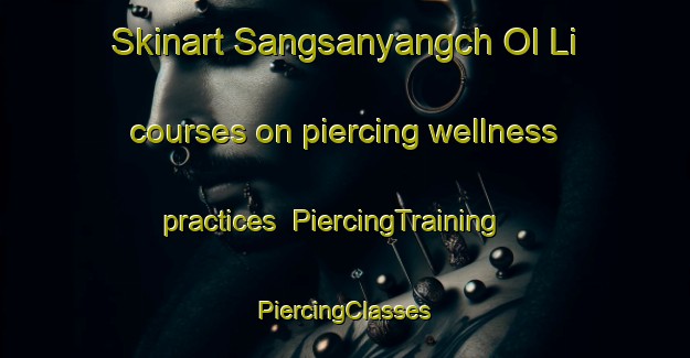 Skinart Sangsanyangch Ol Li courses on piercing wellness practices | #PiercingTraining #PiercingClasses #SkinartTraining-Korea