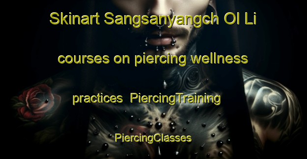 Skinart Sangsanyangch Ol Li courses on piercing wellness practices | #PiercingTraining #PiercingClasses #SkinartTraining-Korea