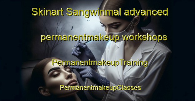 Skinart Sangwinmal advanced permanentmakeup workshops | PermanentmakeupTraining | PermanentmakeupClasses | SkinartTraining-Korea