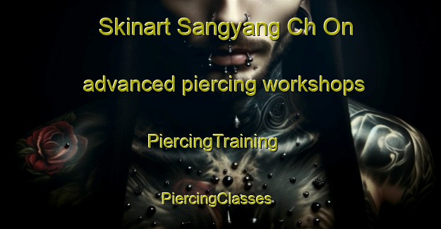 Skinart Sangyang Ch On advanced piercing workshops | PiercingTraining | PiercingClasses | SkinartTraining-Korea