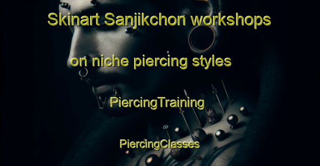 Skinart Sanjikchon workshops on niche piercing styles | #PiercingTraining #PiercingClasses #SkinartTraining-Korea