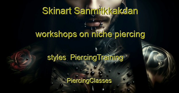 Skinart Sanmitkkakdan workshops on niche piercing styles | #PiercingTraining #PiercingClasses #SkinartTraining-Korea