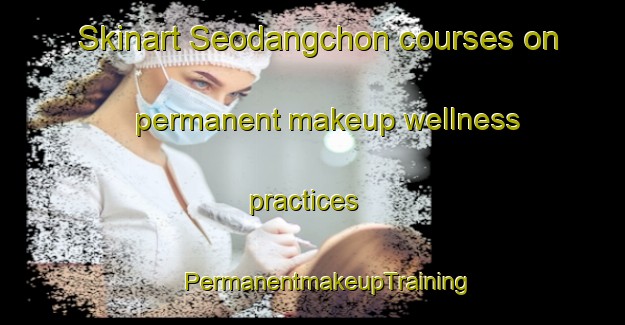 Skinart Seodangchon courses on permanent makeup wellness practices | #PermanentmakeupTraining #PermanentmakeupClasses #SkinartTraining-Korea