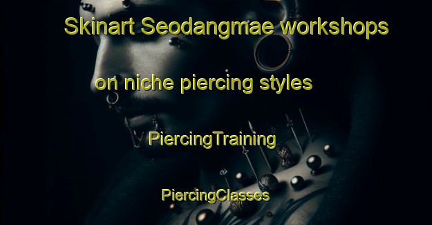 Skinart Seodangmae workshops on niche piercing styles | #PiercingTraining #PiercingClasses #SkinartTraining-Korea