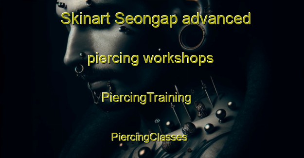 Skinart Seongap advanced piercing workshops | PiercingTraining | PiercingClasses | SkinartTraining-Korea