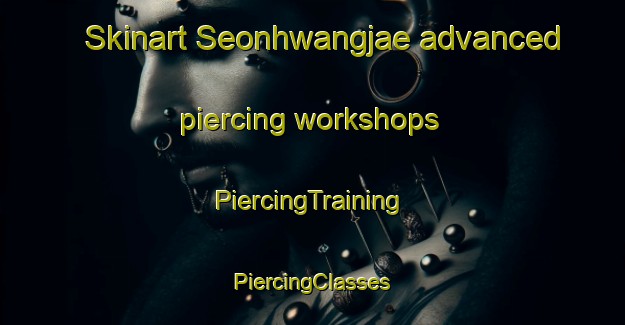 Skinart Seonhwangjae advanced piercing workshops | #PiercingTraining #PiercingClasses #SkinartTraining-Korea